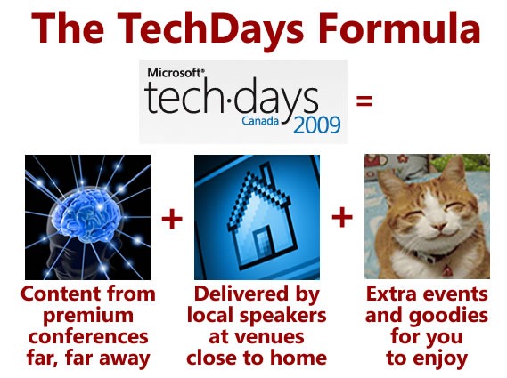 The TechDays Formula -- TechDays = Content from premium conferences far, far away + Delivered by local speakers at venues close to home + Extra events and goodies for you to enjoy