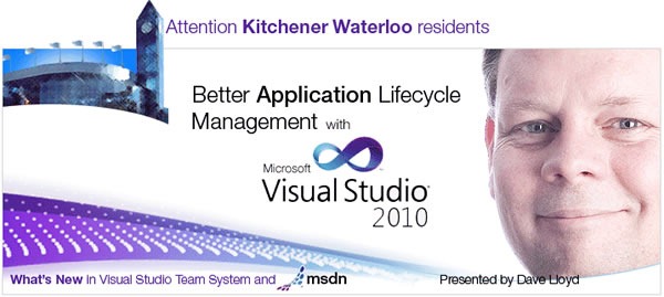 Attention Kitchener-Waterloo residents: Better Application Lifecycle Management with Microsoft Visual Studio 2010, presented by Dave Lloyd